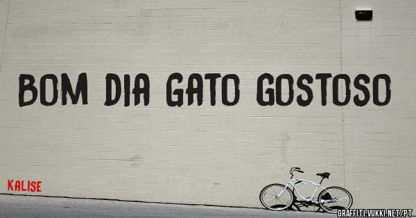 Bom dia Gato gostoso 
