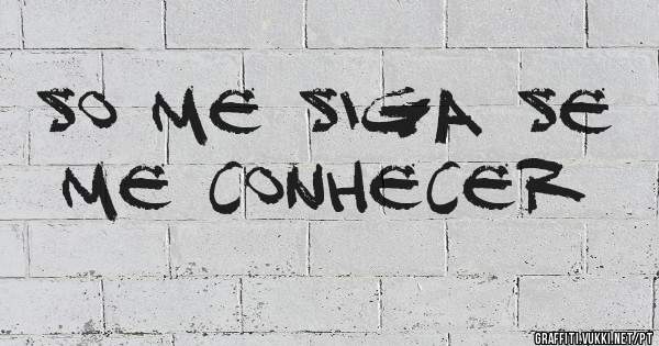 SO ME SIGA SE ME CONHECER