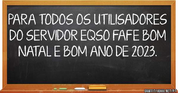 PARA TODOS OS UTILISADORES DO SERVIDOR EQSO FAFE BOM NATAL E BOM ANO DE 2023.