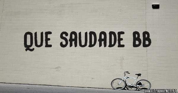 Que saudade bb