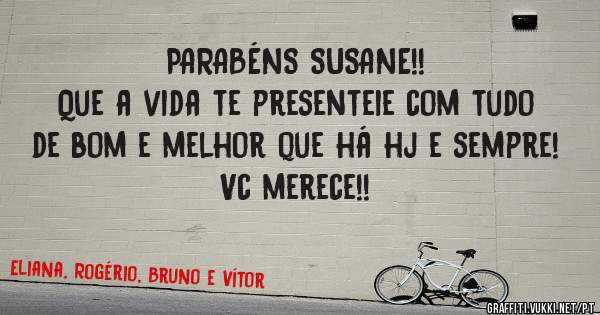 PARABÉNS SUSANE!!
Que a vida te presenteie com tudo de bom e melhor que há hj e sempre!
Vc merece!!