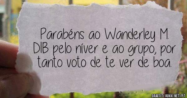 
Parabéns ao Wanderley M. DIB pelo níver e ao grupo, por tanto voto de te ver de boa.