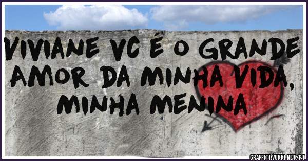 Viviane vc é o Grande Amor da Minha Vida, Minha Menina