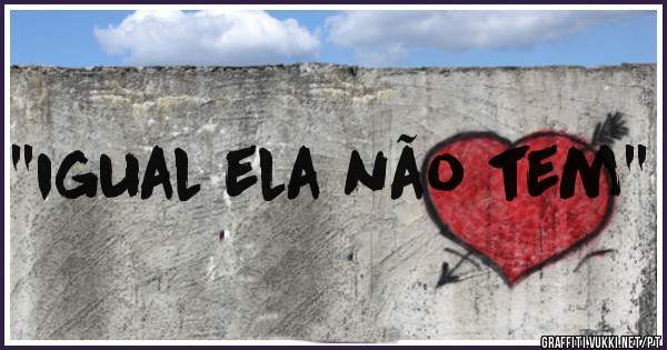 ''igual ela não tem''