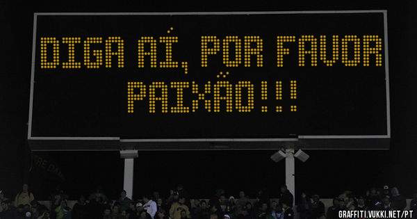 Diga aí, por favor paixão!!!
