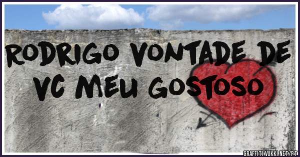 Rodrigo vontade de vc meu gostoso