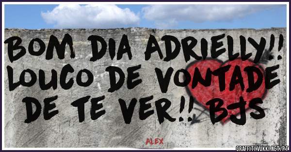 Bom dia Adrielly!! Louco de vontade de te ver!! Bjs