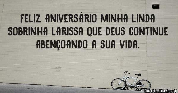 Feliz aniversário minha linda
Sobrinha Larissa que Deus continue abençoando a sua vida. 