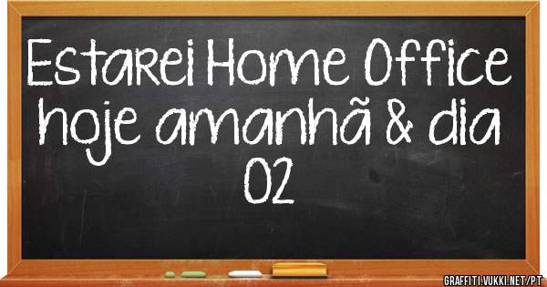 Estarei Home Office hoje amanhã & dia 02