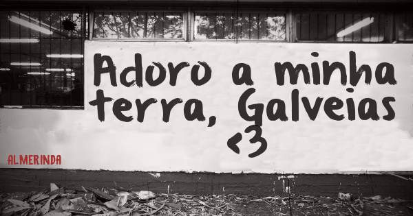 Adoro a minha terra, Galveias <3