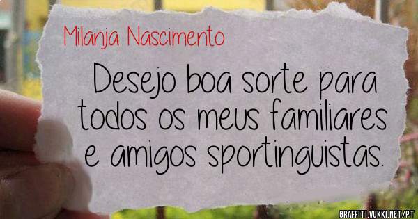 Desejo boa sorte para todos os meus familiares e amigos sportinguistas. 