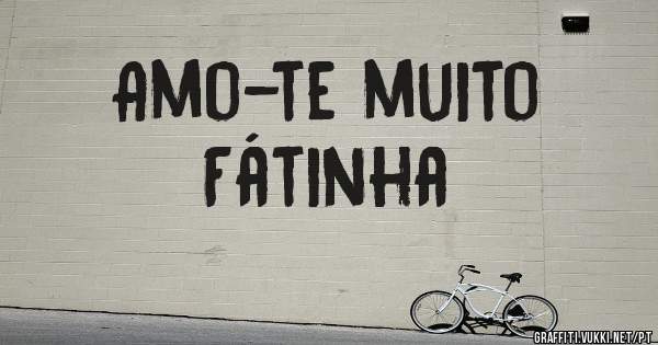 Amo-te muito 
    Fátinha 