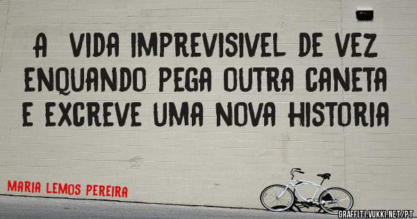 A  vida imprevisivel de vez enquando pega outra caneta e excreve uma nova historia