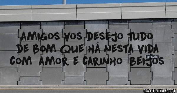 amigos vos desejo tudo de bom que há nesta vida com  amor e carinho  beijos