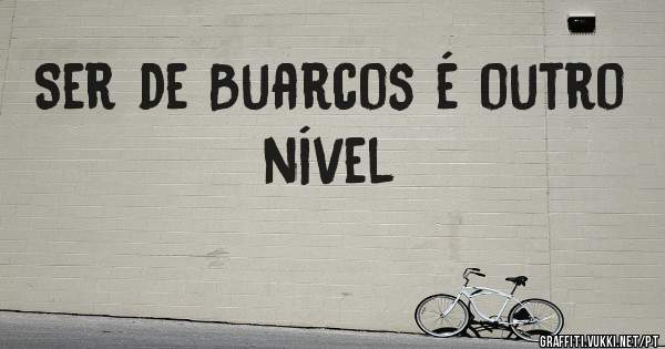 Ser de Buarcos é outro nível 