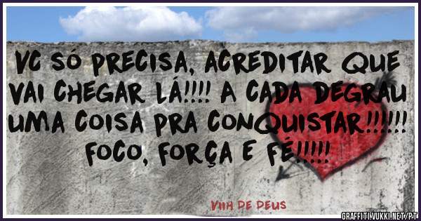 VC só precisa, acreditar que vai chegar lá!!!! A cada degrau uma coisa pra conquistar!!!!!! Foco, Força E Fé!!!!!