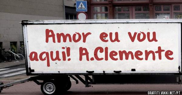 Amor eu vou aqui! A.Clemente 