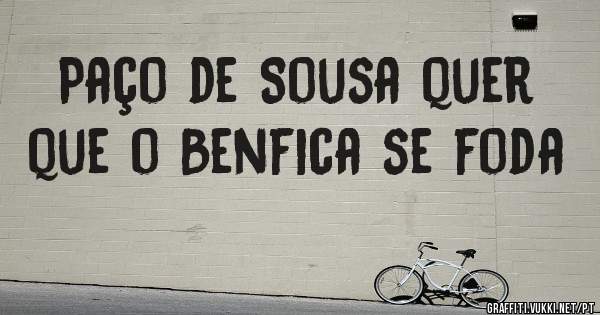 Paço de Sousa quer que o Benfica se foda 