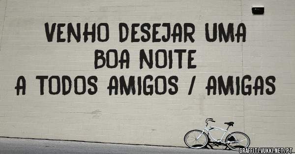 VENHO DESEJAR UMA BOA NOITE
A TODOS AMIGOS / AMIGAS