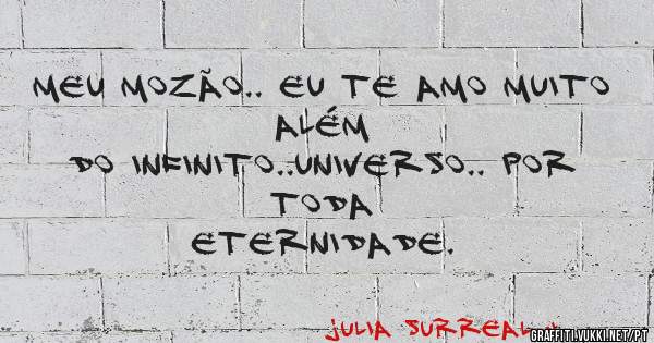 Meu Mozão.. Eu te amo muito além
do infinito..universo.. Por toda
eternidade.