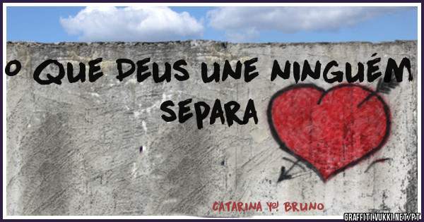 O que Deus une ninguém separa 