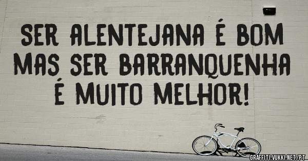 Ser alentejana é bom mas ser barranquenha é muito melhor!
