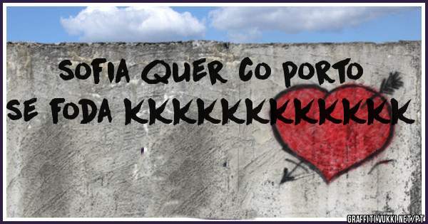 sofia quer co porto se foda kkkkkkkkkkkk