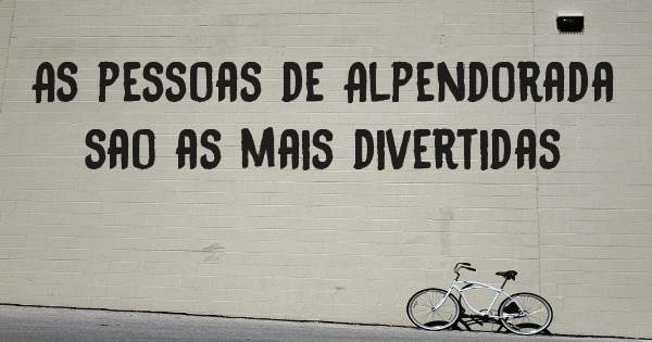 As pessoas de Alpendorada sao as mais divertidas 