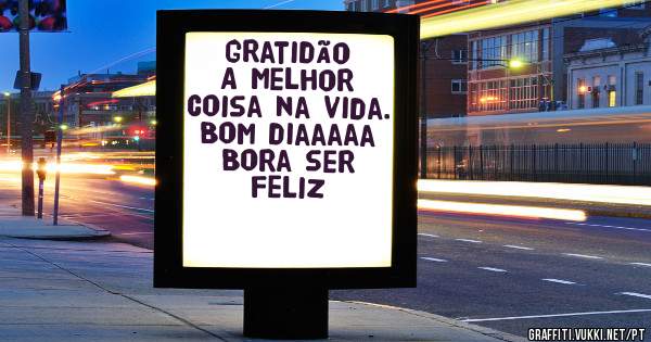 Gratidão 
A melhor coisa na vida.
Bom diaaaaa Bora ser feliz