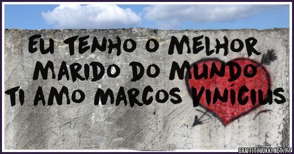 Eu tenho o melhor marido do mundo ti amo Marcos Vinícius 
