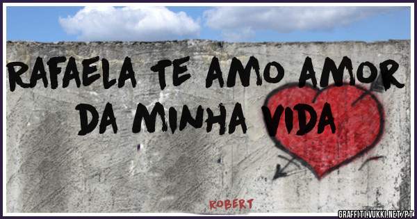 Rafaela Te amo amor da minha vida