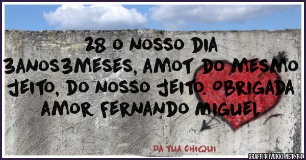 28 o nosso dia
3anos3meses, amot do mesmo jeito, do nosso jeito. Obrigada amor Fernando Miguel
