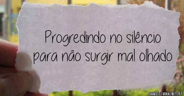 Progredindo no silêncio para não surgir mal olhado