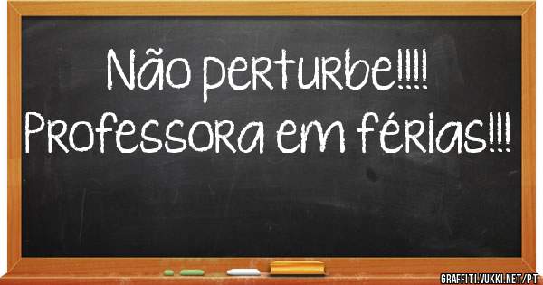 Não perturbe!!!!
Professora em férias!!!