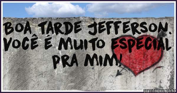 Boa tarde Jefferson. Você é muito especial pra mim!