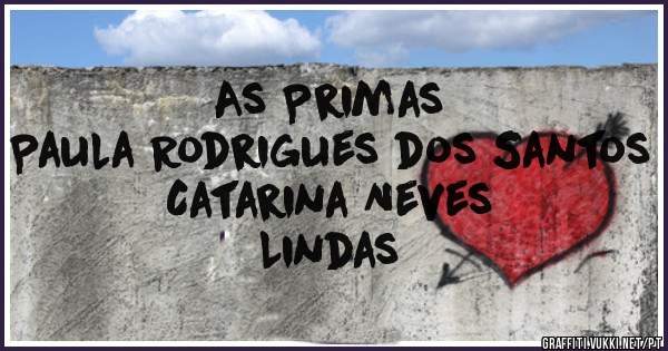 As Primas 
Paula Rodrigues dos Santos 
Catarina Neves 
Lindas 