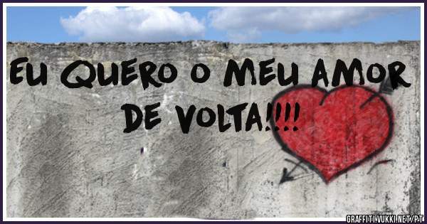Eu quero o meu amor de volta!!!!