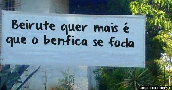 Beirute quer mais é que o benfica se foda
