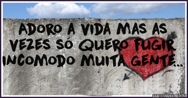Adoro a vida mas as vezes só quero fugir incomodo muita gente... 