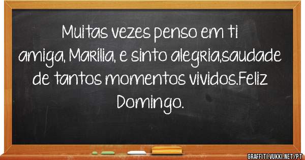 Muitas vezes penso em ti amiga, Marília, e sinto alegria,saudade de tantos momentos vividos.Feliz Domingo.
