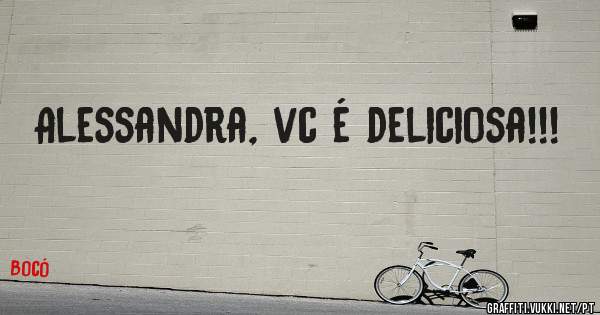 Alessandra, vc é deliciosa!!!