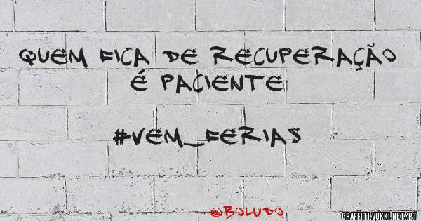 QUEM FICA DE RECUPERAÇÃO É PACIENTE
                        #VEM_FERIAS