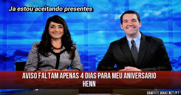 Aviso faltam apenas 4 dias para meu aniversario henn