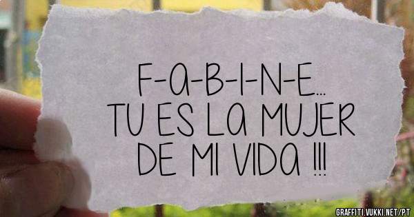 F-A-B-I-N-E...
TU ES LA MUJER 
DE MI VIDA !!!