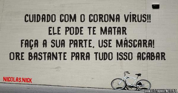 Cuidado com o corona vírus!!
 Ele pode te matar 
Faça a sua parte, use máscara!
Ore bastante para tudo isso acabar