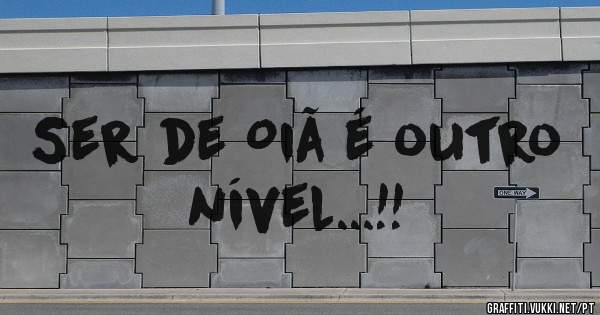 Ser de Oiã é outro nível...!!