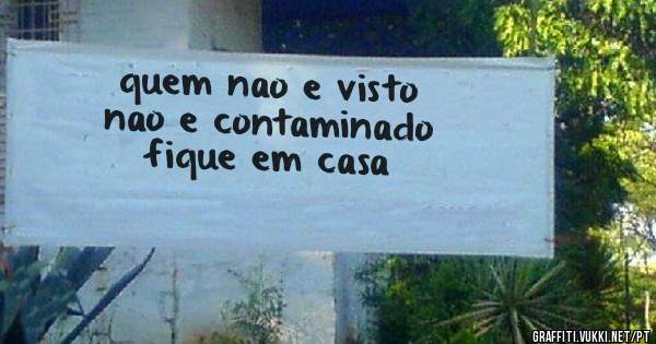 quem nao e visto 
nao e contaminado

fique em casa