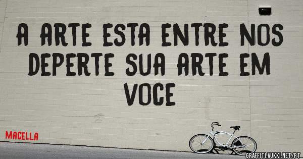 a arte esta entre nos deperte sua arte em voce