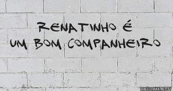 Renatinho é um bom companheiro 