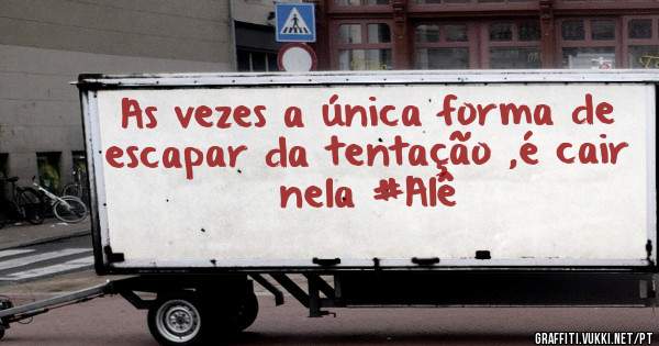 As vezes a única forma de escapar da tentação ,é cair nela #Alê